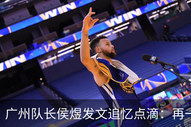 广州队长侯煜发文追忆点滴：再一次喊出为广州而战